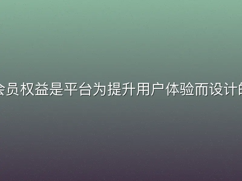 龙八体育会员权益是平台为提升用户体验而设计的专属服务